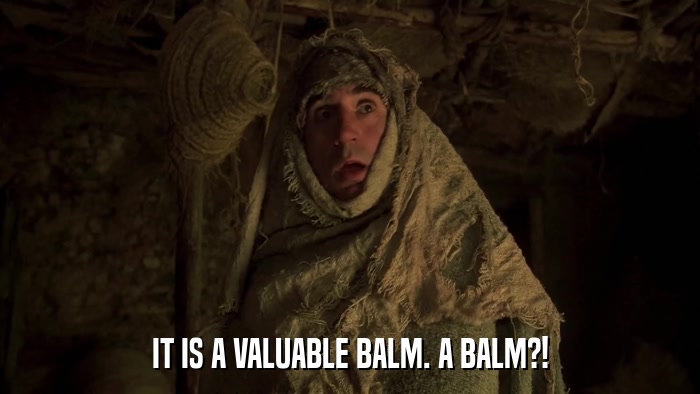 IT IS A VALUABLE BALM. A BALM?!  