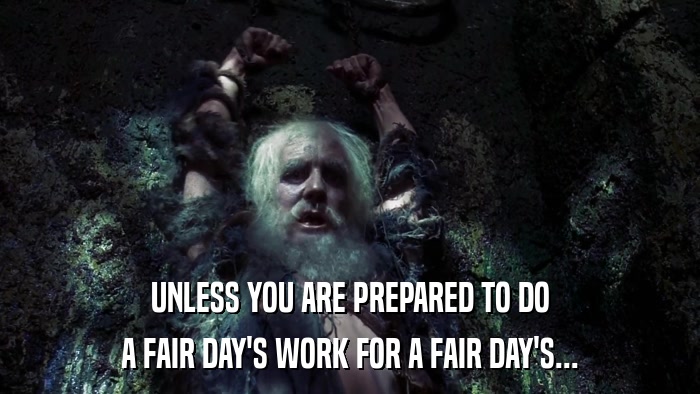 UNLESS YOU ARE PREPARED TO DO A FAIR DAY'S WORK FOR A FAIR DAY'S... 