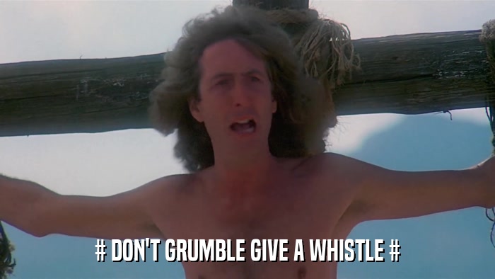 # DON'T GRUMBLE GIVE A WHISTLE #  
