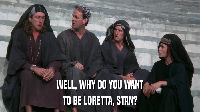 WELL, WHY DO YOU WANT TO BE LORETTA, STAN? 