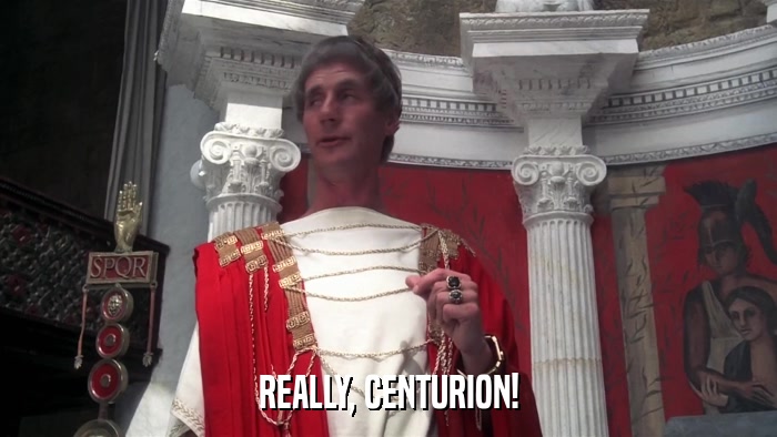 REALLY, CENTURION!  