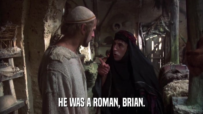 HE WAS A ROMAN, BRIAN.  