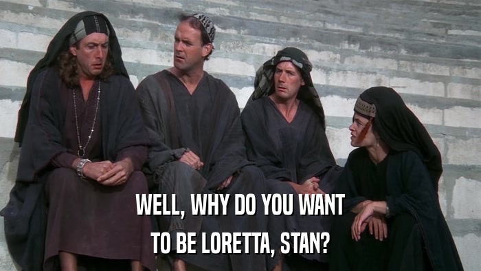 WELL, WHY DO YOU WANT TO BE LORETTA, STAN? 