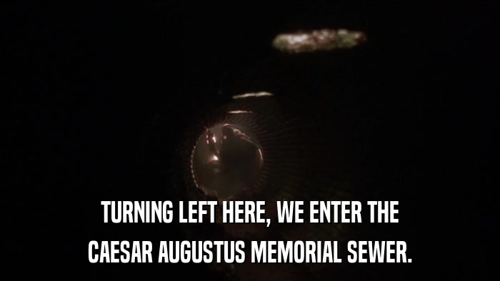 TURNING LEFT HERE, WE ENTER THE CAESAR AUGUSTUS MEMORIAL SEWER. 