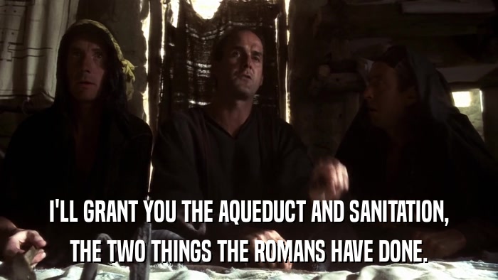 I'LL GRANT YOU THE AQUEDUCT AND SANITATION, THE TWO THINGS THE ROMANS HAVE DONE. 