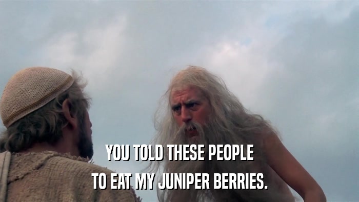 YOU TOLD THESE PEOPLE TO EAT MY JUNIPER BERRIES. 