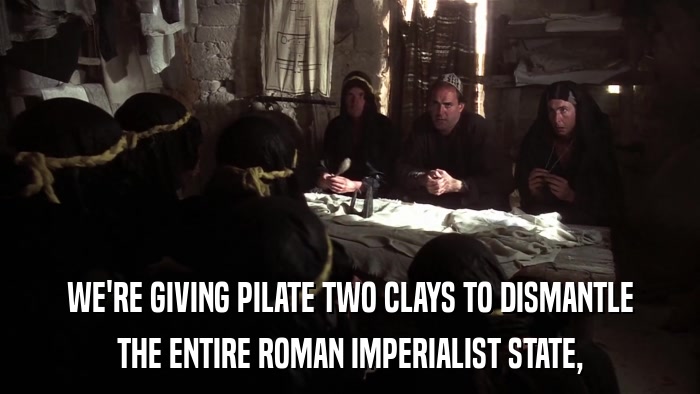 WE'RE GIVING PILATE TWO CLAYS TO DISMANTLE THE ENTIRE ROMAN IMPERIALIST STATE, 