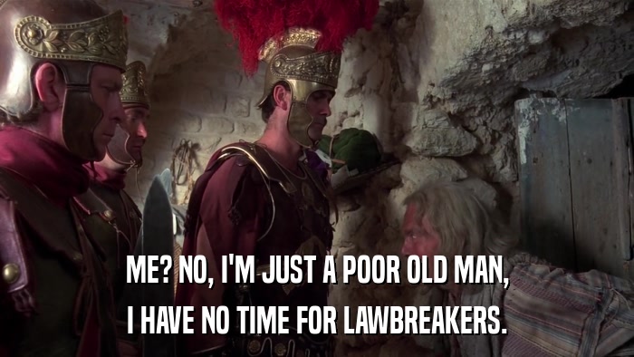 ME? NO, I'M JUST A POOR OLD MAN, I HAVE NO TIME FOR LAWBREAKERS. 