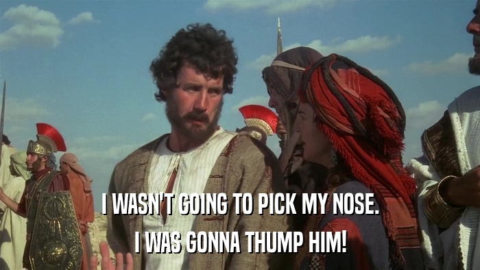 I WASN'T GOING TO PICK MY NOSE. I WAS GONNA THUMP HIM! 