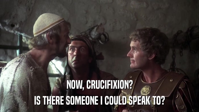 NOW, CRUCIFIXION? IS THERE SOMEONE I COULD SPEAK TO? 