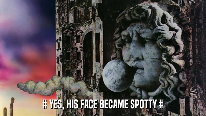 # YES, HIS FACE BECAME SPOTTY #  