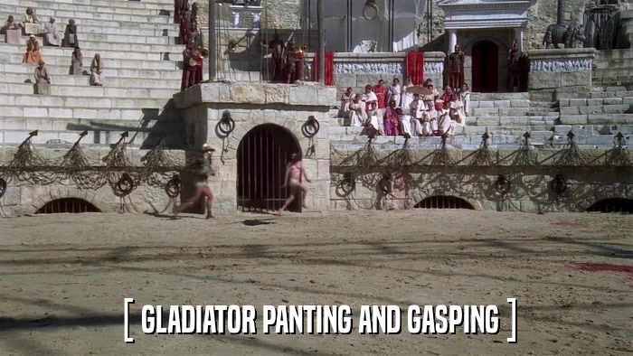 [ GLADIATOR PANTING AND GASPING ]  