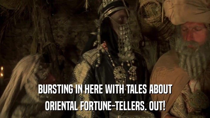 BURSTING IN HERE WITH TALES ABOUT ORIENTAL FORTUNE-TELLERS. OUT! 