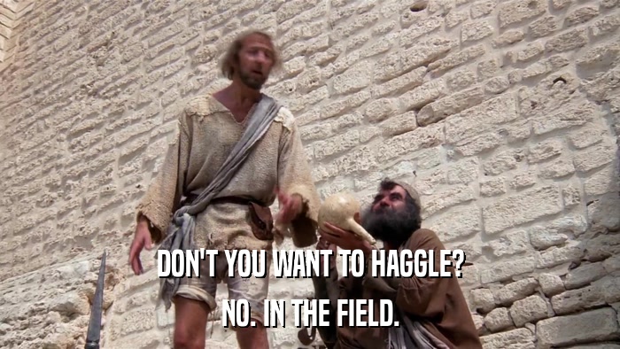 DON'T YOU WANT TO HAGGLE? NO. IN THE FIELD. 