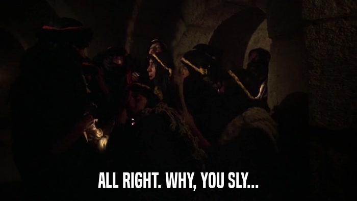 ALL RIGHT. WHY, YOU SLY...  