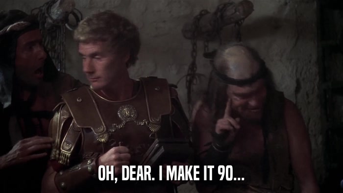 OH, DEAR. I MAKE IT 90...  