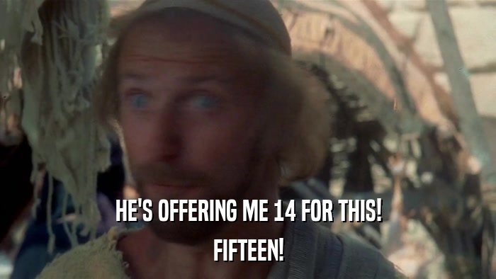 HE'S OFFERING ME 14 FOR THIS! FIFTEEN! 