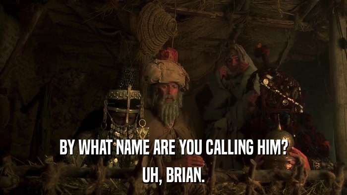 BY WHAT NAME ARE YOU CALLING HIM? UH, BRIAN. 