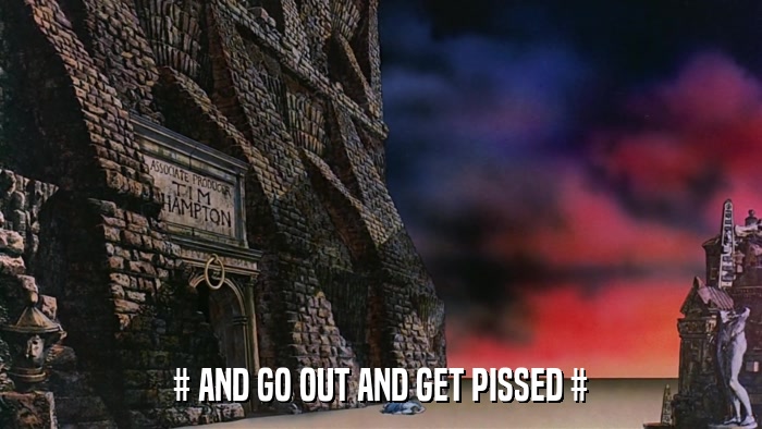 # AND GO OUT AND GET PISSED #  