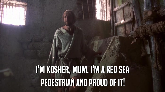 I'M KOSHER, MUM. I'M A RED SEA PEDESTRIAN AND PROUD OF IT! 