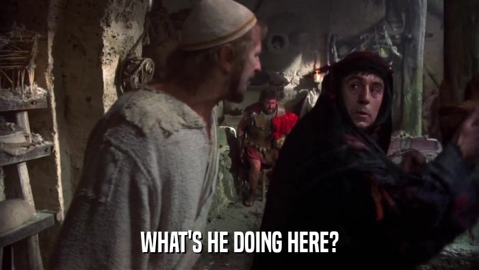 WHAT'S HE DOING HERE?  