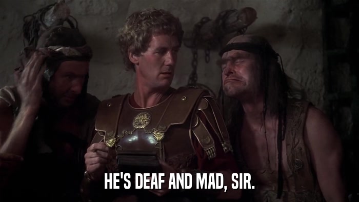 HE'S DEAF AND MAD, SIR.  