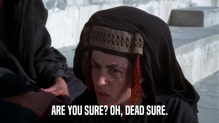 ARE YOU SURE? OH, DEAD SURE.  