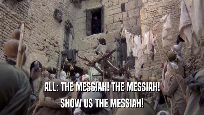 ALL: THE MESSIAH! THE MESSIAH! SHOW US THE MESSIAH! 