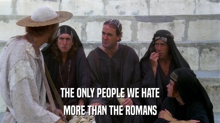 THE ONLY PEOPLE WE HATE MORE THAN THE ROMANS 