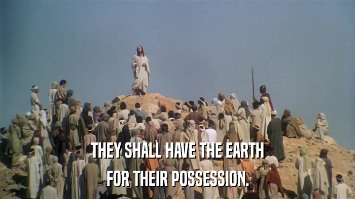 THEY SHALL HAVE THE EARTH FOR THEIR POSSESSION. 