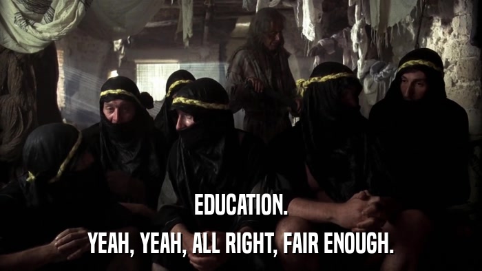 EDUCATION. YEAH, YEAH, ALL RIGHT, FAIR ENOUGH. 