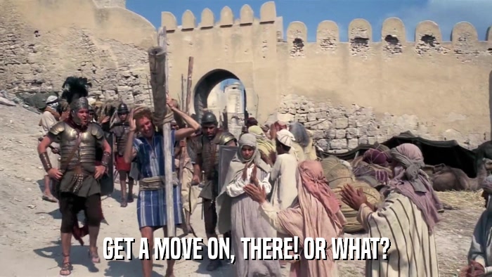 GET A MOVE ON, THERE! OR WHAT?  