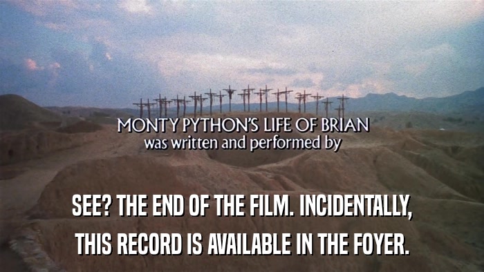 SEE? THE END OF THE FILM. INCIDENTALLY, THIS RECORD IS AVAILABLE IN THE FOYER. 