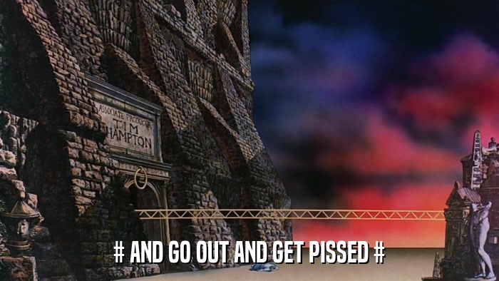 # AND GO OUT AND GET PISSED #  
