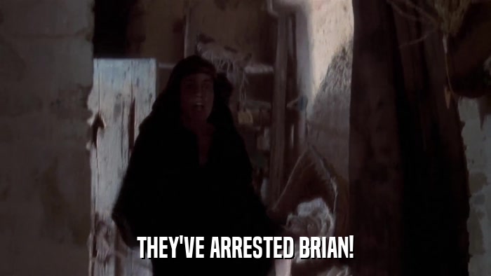 THEY'VE ARRESTED BRIAN!  
