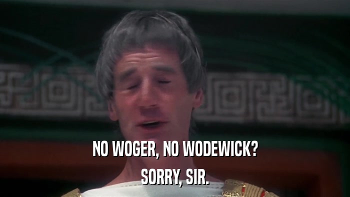 NO WOGER, NO WODEWICK? SORRY, SIR. 