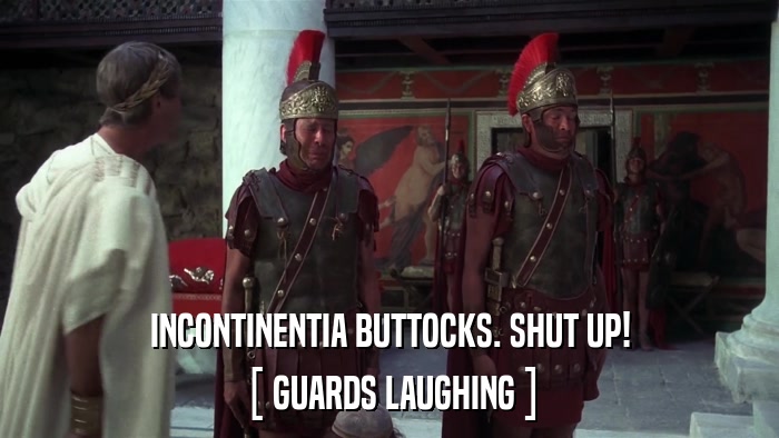 INCONTINENTIA BUTTOCKS. SHUT UP! [ GUARDS LAUGHING ] 