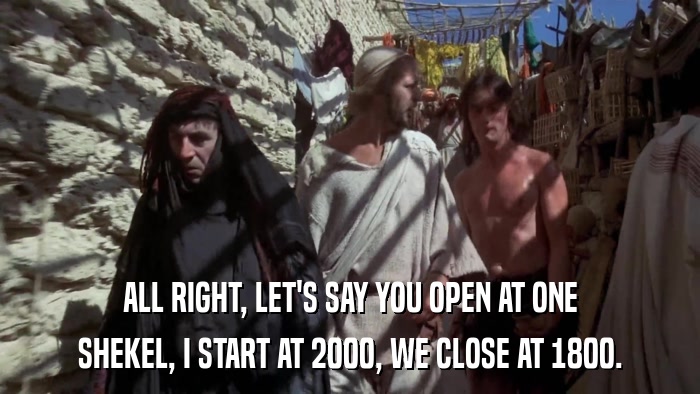 ALL RIGHT, LET'S SAY YOU OPEN AT ONE SHEKEL, I START AT 2000, WE CLOSE AT 1800. 