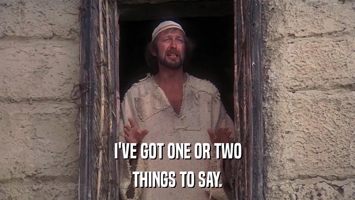 I'VE GOT ONE OR TWO THINGS TO SAY. 