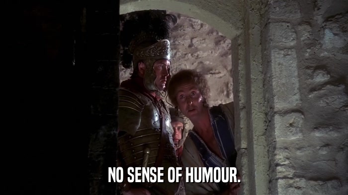 NO SENSE OF HUMOUR.  