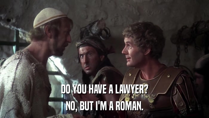 DO YOU HAVE A LAWYER? NO, BUT I'M A ROMAN. 