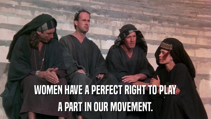 WOMEN HAVE A PERFECT RIGHT TO PLAY A PART IN OUR MOVEMENT. 