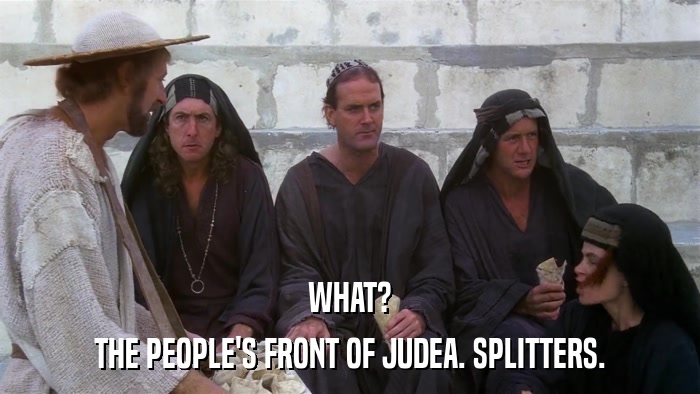 WHAT? THE PEOPLE'S FRONT OF JUDEA. SPLITTERS. 