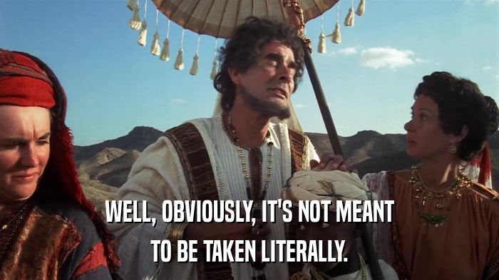 WELL, OBVIOUSLY, IT'S NOT MEANT TO BE TAKEN LITERALLY. 
