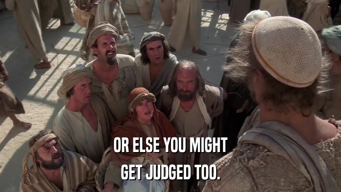 OR ELSE YOU MIGHT GET JUDGED TOO. 