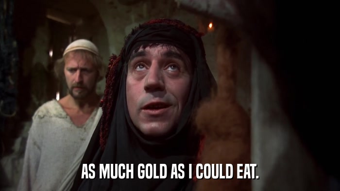 AS MUCH GOLD AS I COULD EAT.  