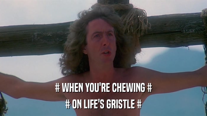 # WHEN YOU'RE CHEWING # # ON LIFE'S GRISTLE # 