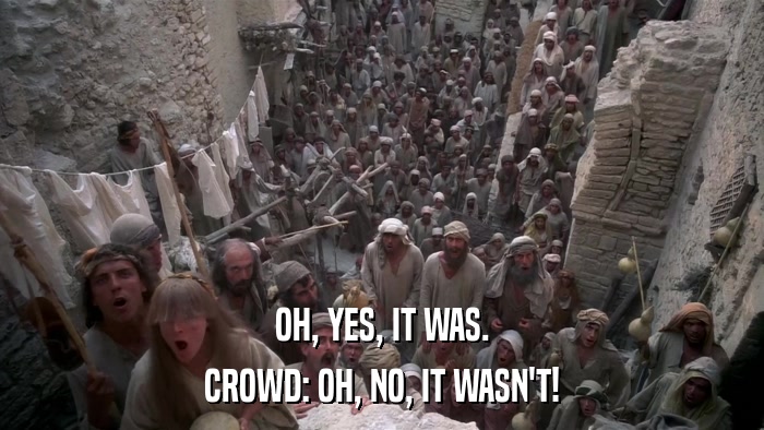 OH, YES, IT WAS. CROWD: OH, NO, IT WASN'T! 