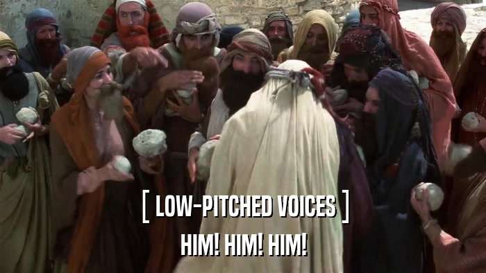 [ LOW-PITCHED VOICES ] HIM! HIM! HIM! 