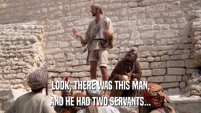 LOOK, THERE WAS THIS MAN, AND HE HAD TWO SERVANTS... 